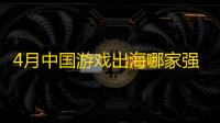 4月中国游戏出海哪家强�？